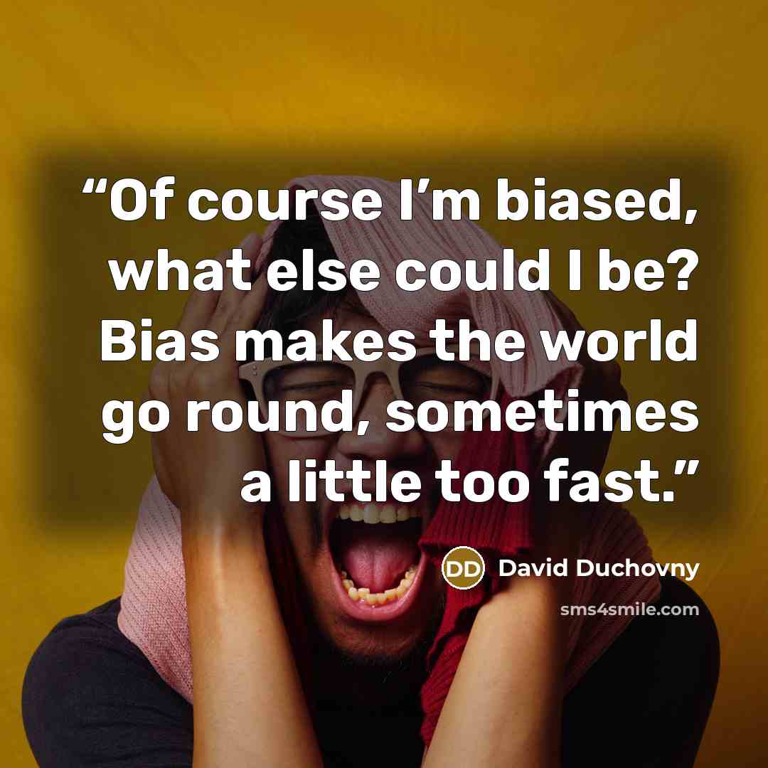 “Of course I’m biased, what else could I be? Bias makes the world go round, sometimes a little too fast.” quote by David Duchovny