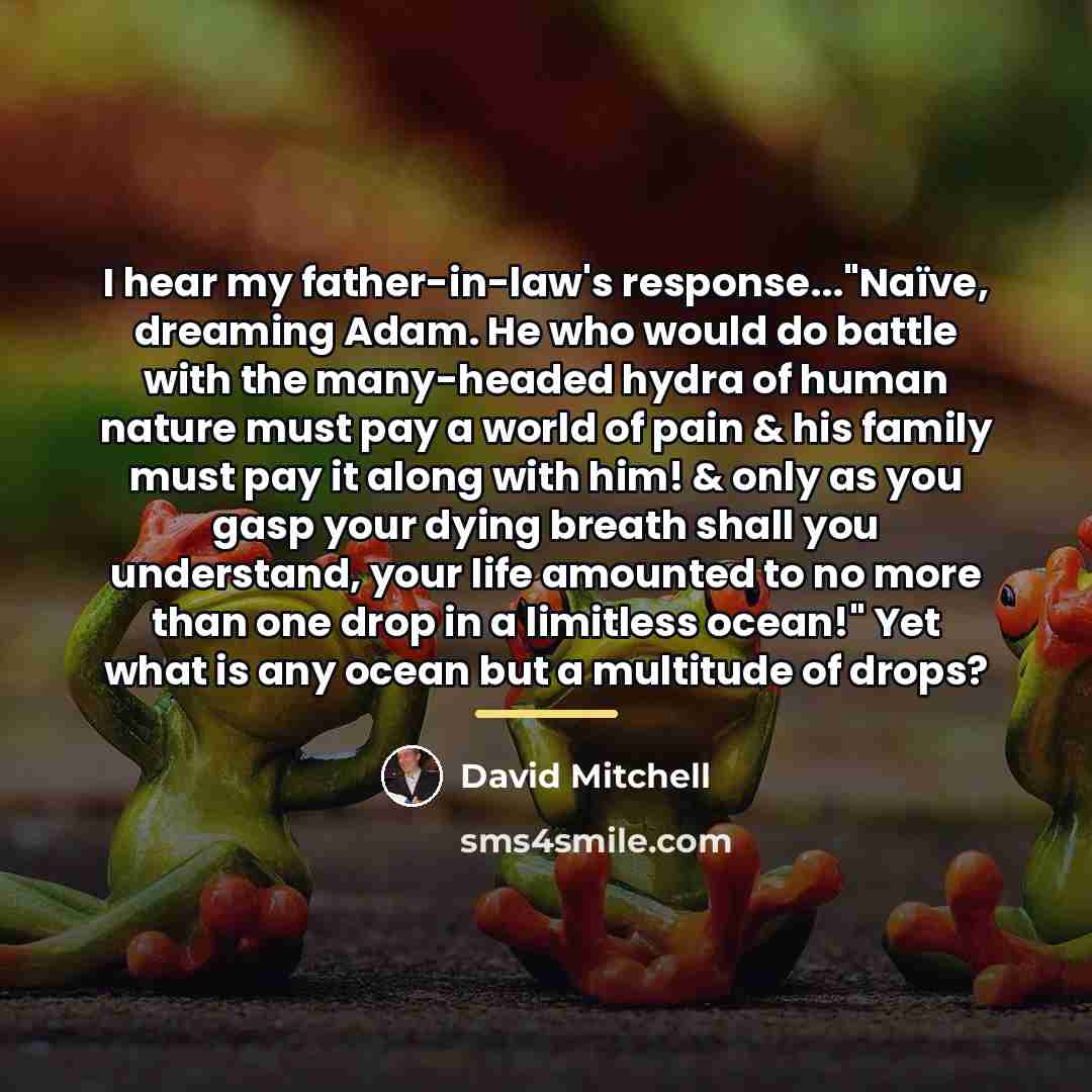 “I hear my father-in-law's response..."Naïve, dreaming Adam. He who would…” quote by David Mitchell