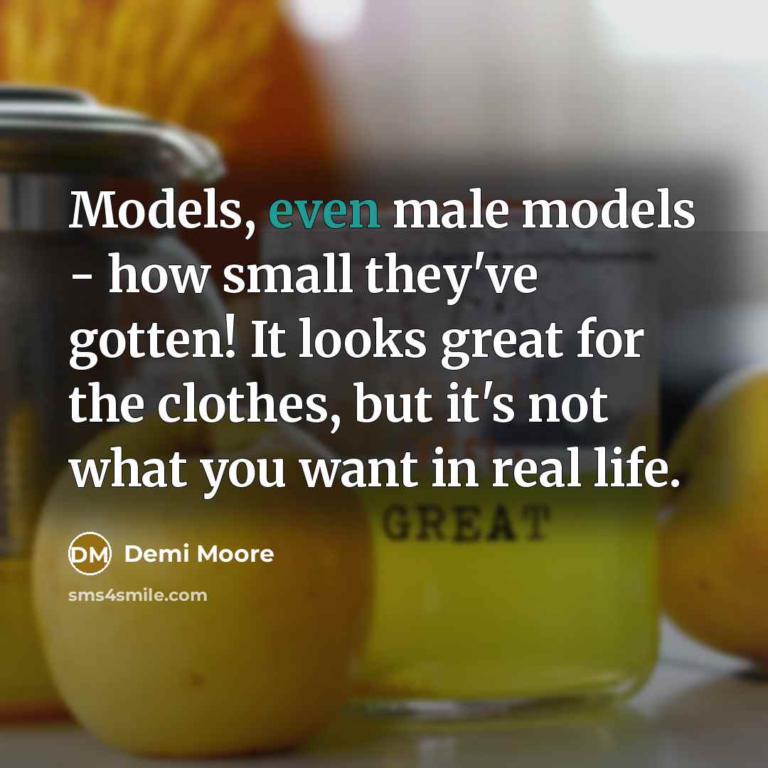 “Models, even male models - how small they've gotten! It…” quote by Demi Moore