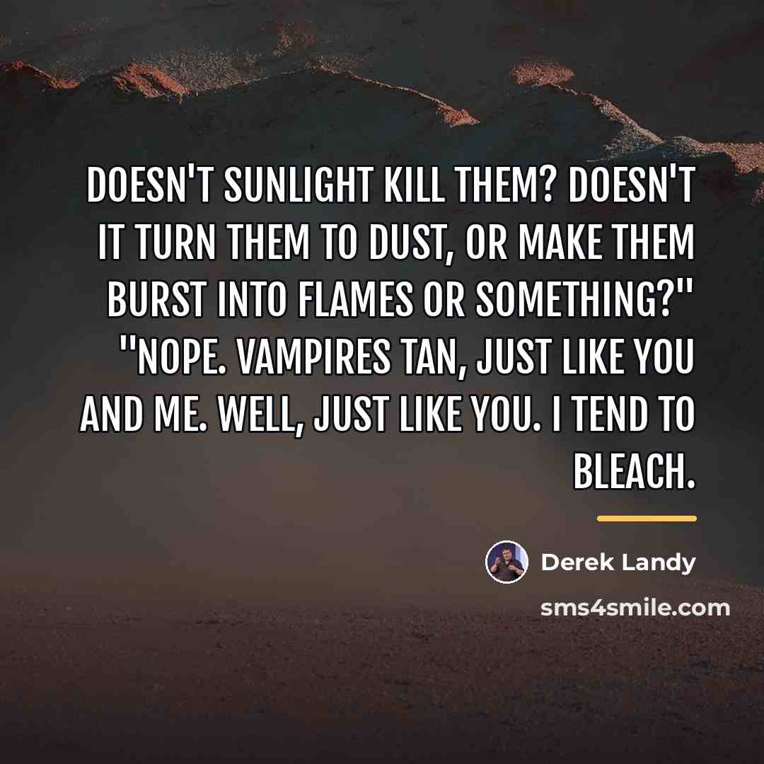 “Doesn't sunlight kill them? Doesn't it turn them to dust,…” quote by Derek Landy