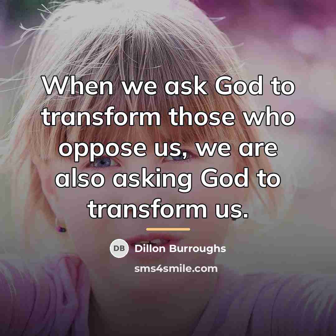 “When we ask God to transform those who oppose us,…” quote by Dillon Burroughs