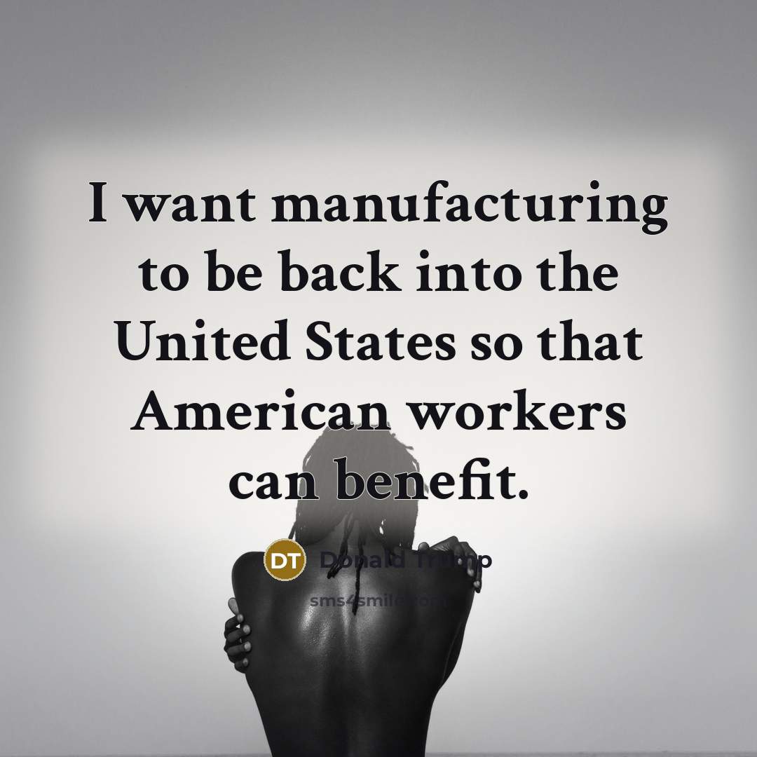 “I want manufacturing to be back into the United States…” quote by Donald Trump
