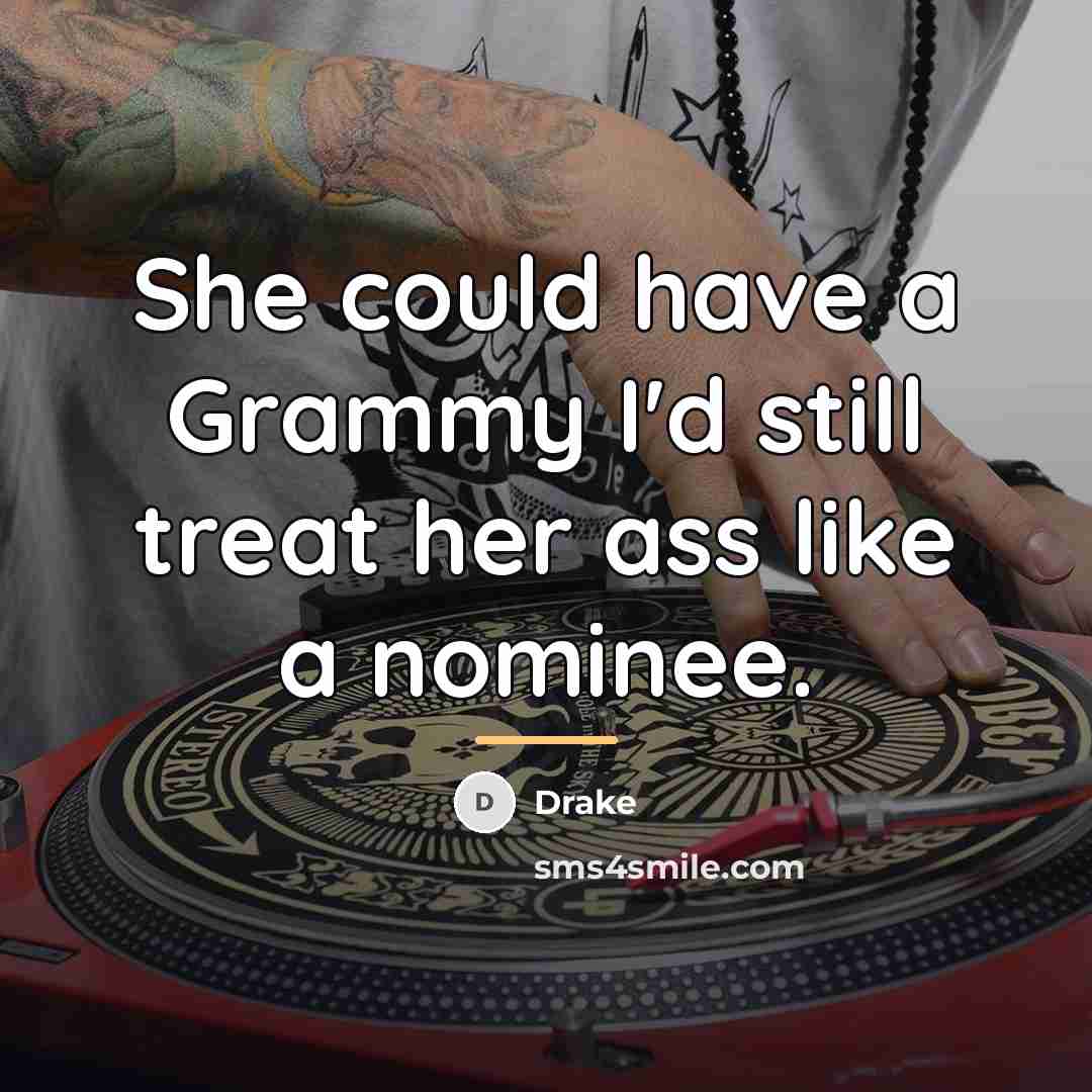 “She could have a Grammy I'd still treat her ass…” quote by Drake