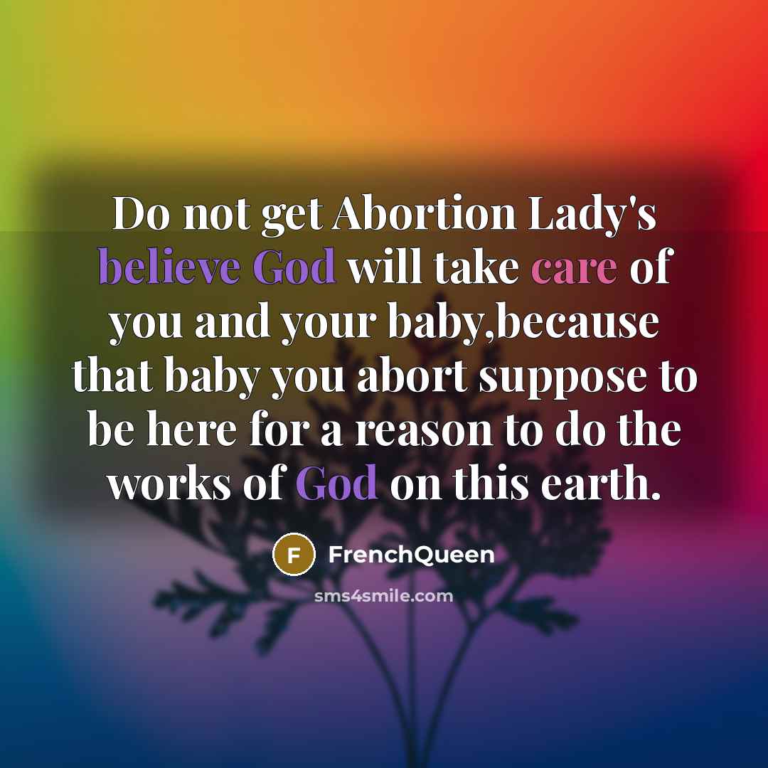 “Do not get Abortion Lady's believe God will take care of you and your baby,because that baby you abort suppose to be here for a reason to do the works of God on this earth.” quote by Frenchqueen