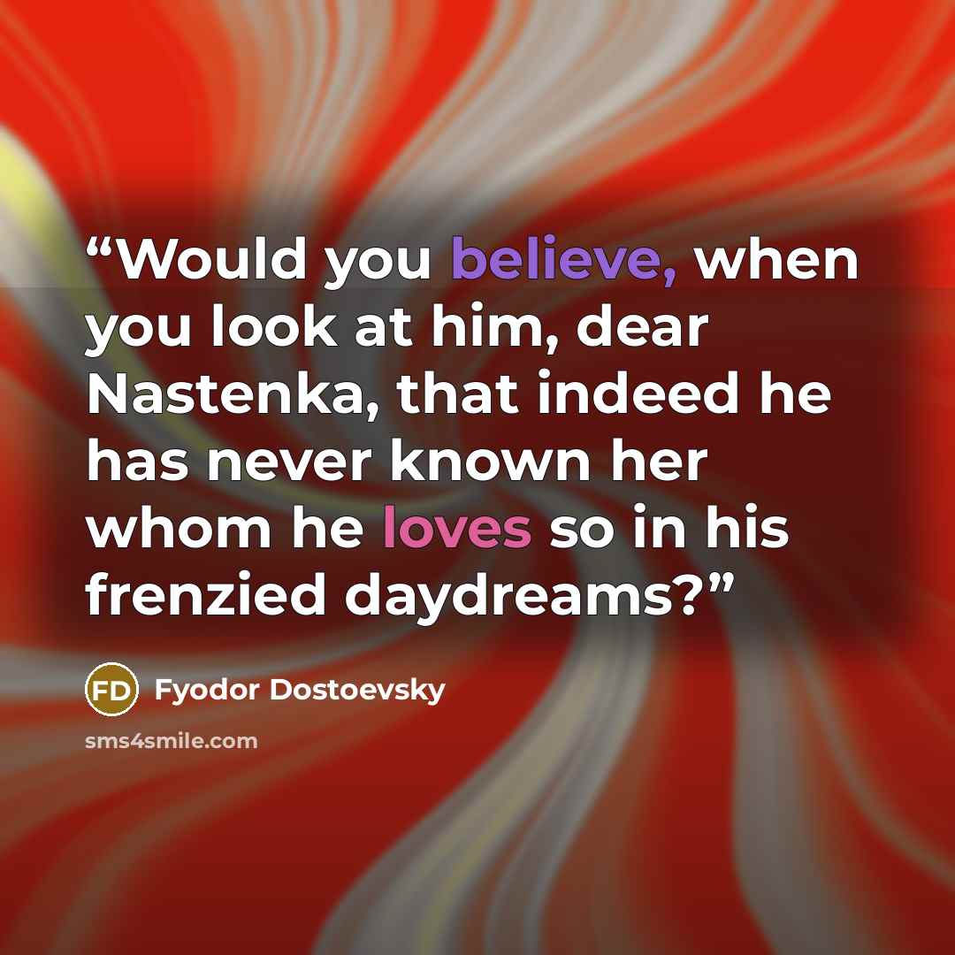“Would you believe, when you look at him, dear Nastenka, that indeed he has never known her whom he loves so in his frenzied daydreams?” quote by Fyodor Dostoevsky