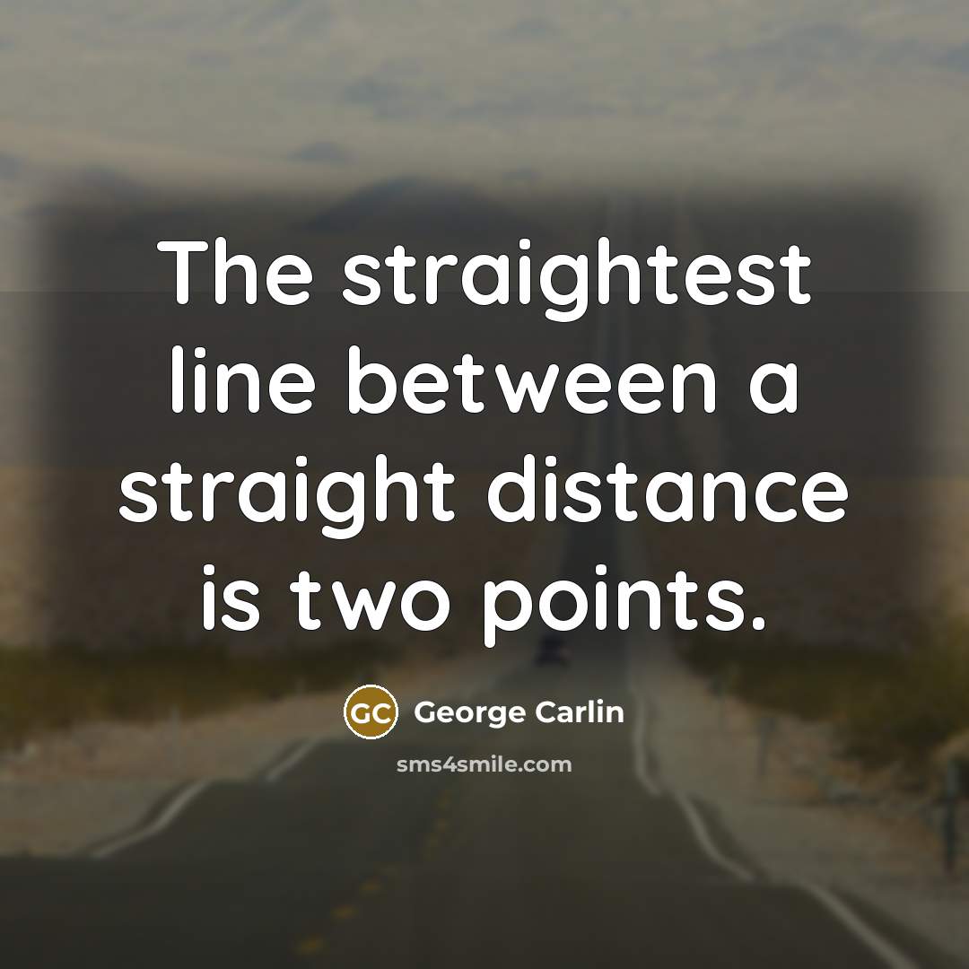 “The straightest line between a straight distance is two points.…” quote by George Carlin