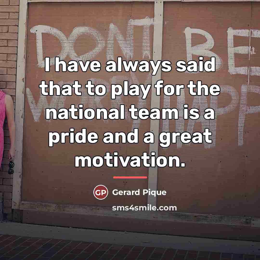 “I have always said that to play for the national…” quote by Gerard Pique
