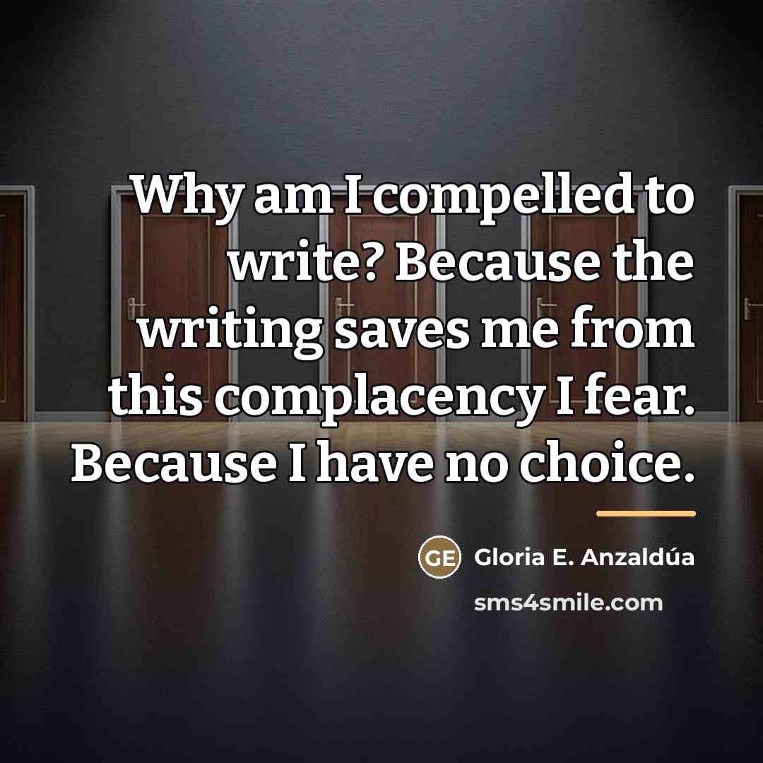 “Why am I compelled to write? Because the writing saves…” quote by Gloria E. Anzaldúa