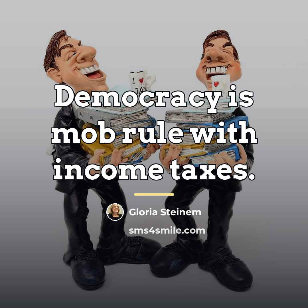 “Democracy is mob rule with income taxes.…” quote by Gloria Steinem