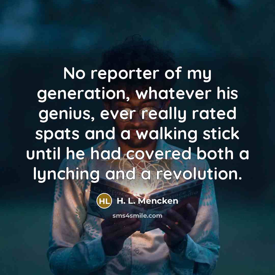 “No reporter of my generation, whatever his genius, ever really…” quote by H. L. Mencken