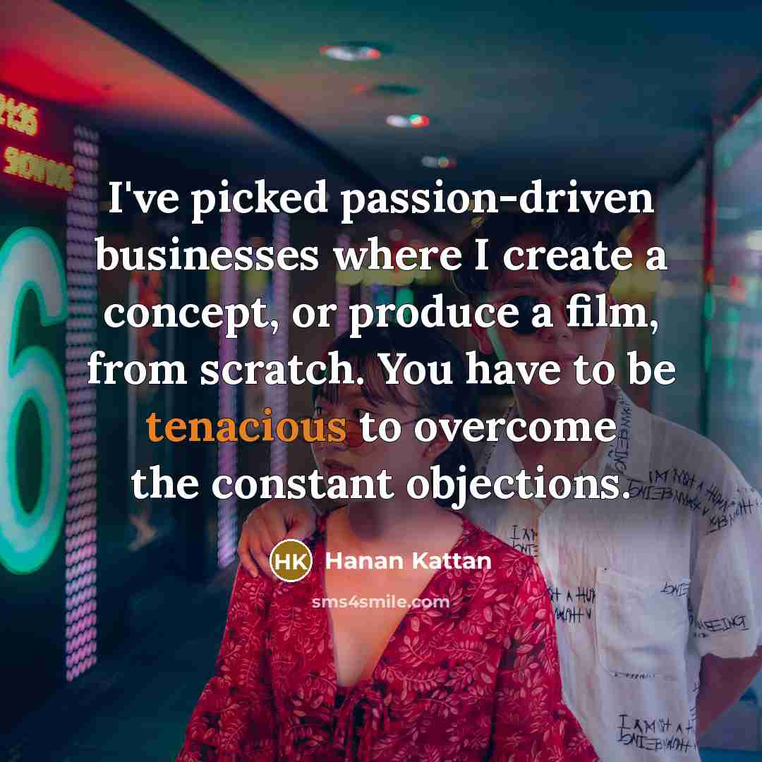 “I've picked passion-driven businesses where I create a concept, or…” quote by Hanan Kattan