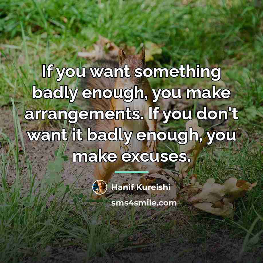 “If you want something badly enough, you make arrangements. If…” quote by Hanif Kureishi