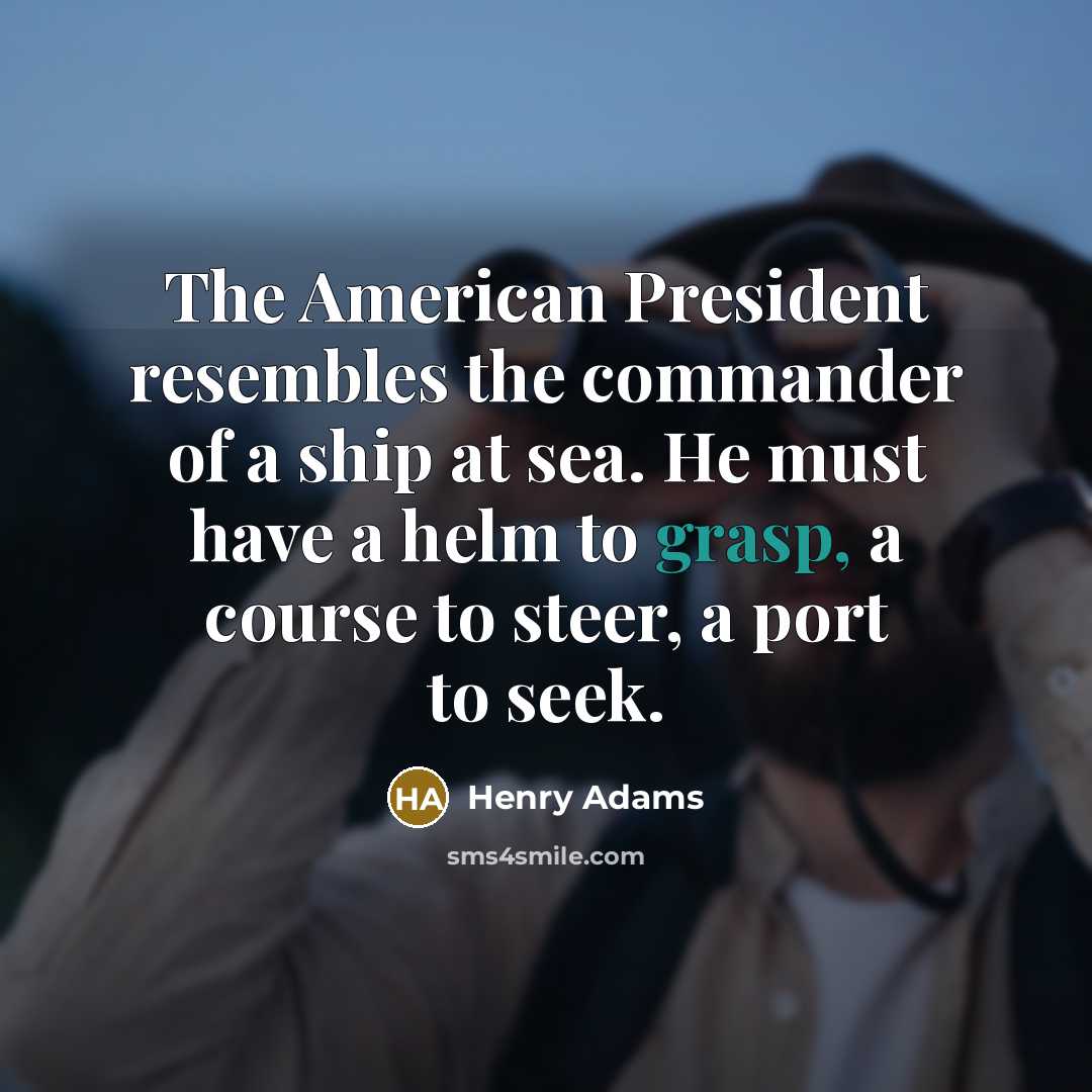 “The American President resembles the commander of a ship at…” quote by Henry Adams