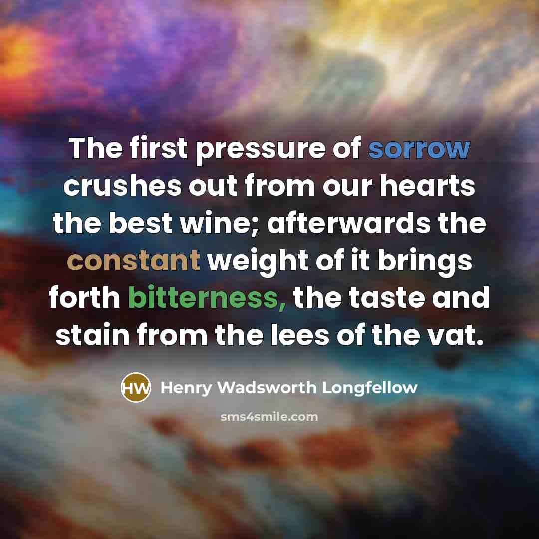 “The first pressure of sorrow crushes out from our hearts…” quote by Henry Wadsworth Longfellow