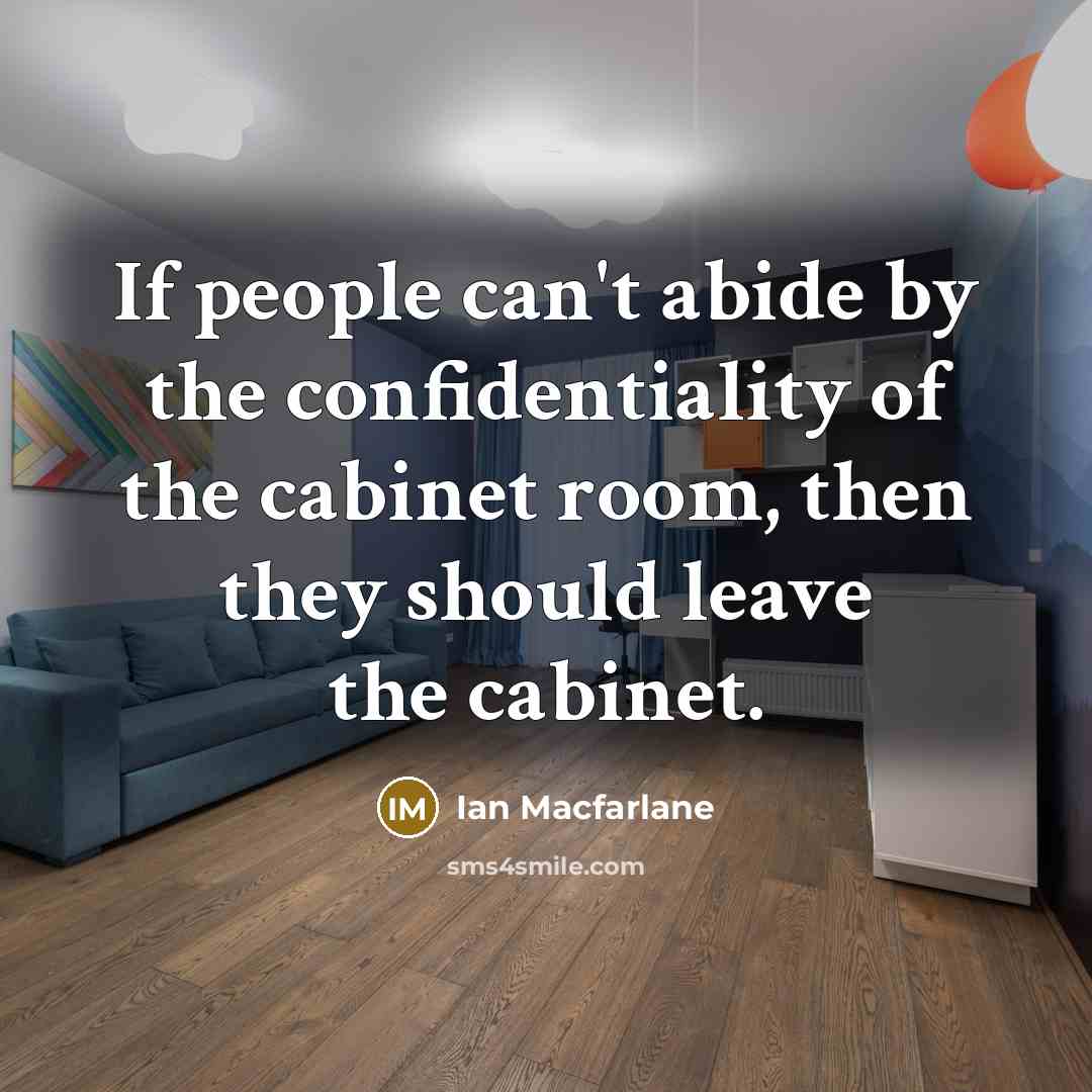 “If people can't abide by the confidentiality of the cabinet…” quote by Ian Macfarlane