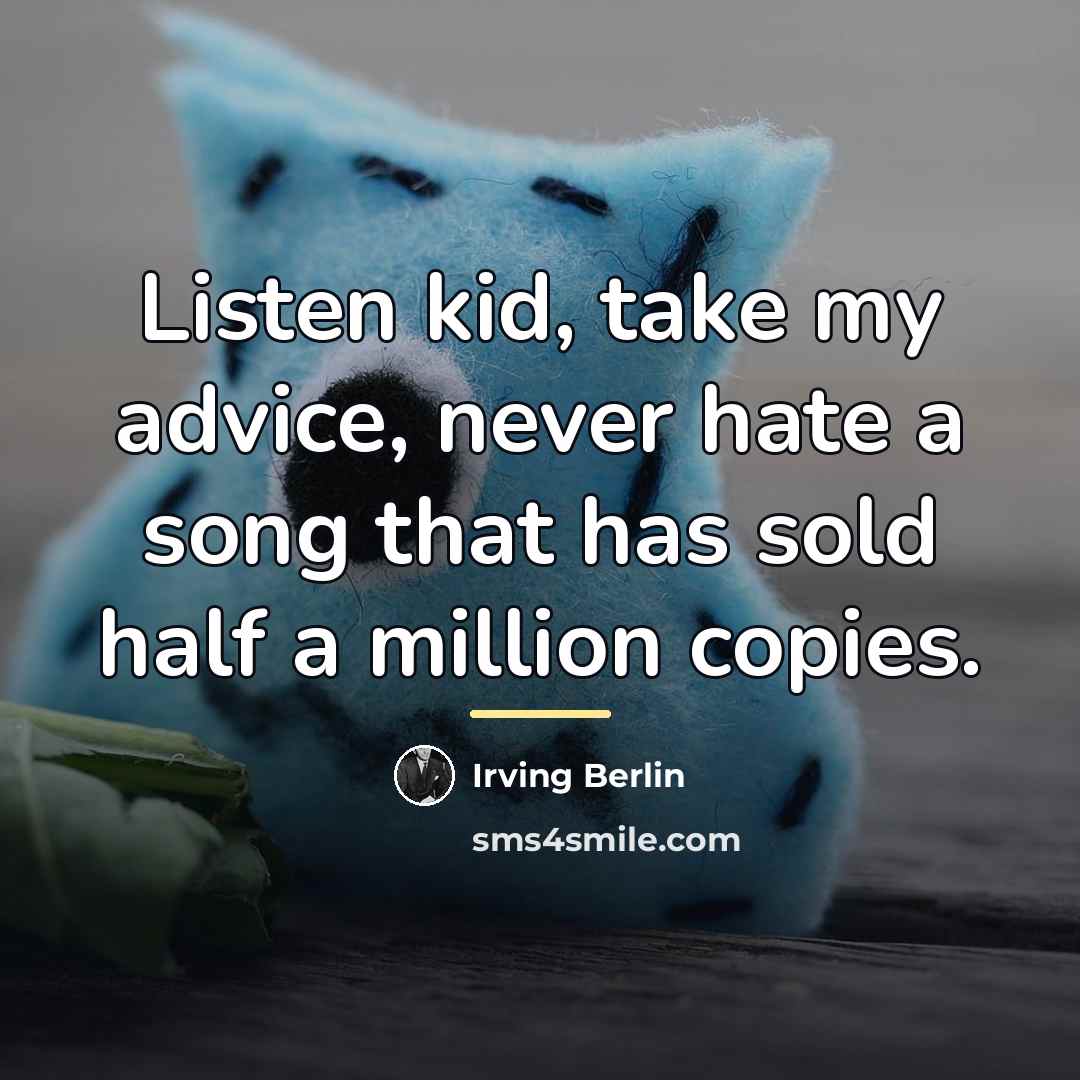 “Listen kid, take my advice, never hate a song that…” quote by Irving Berlin