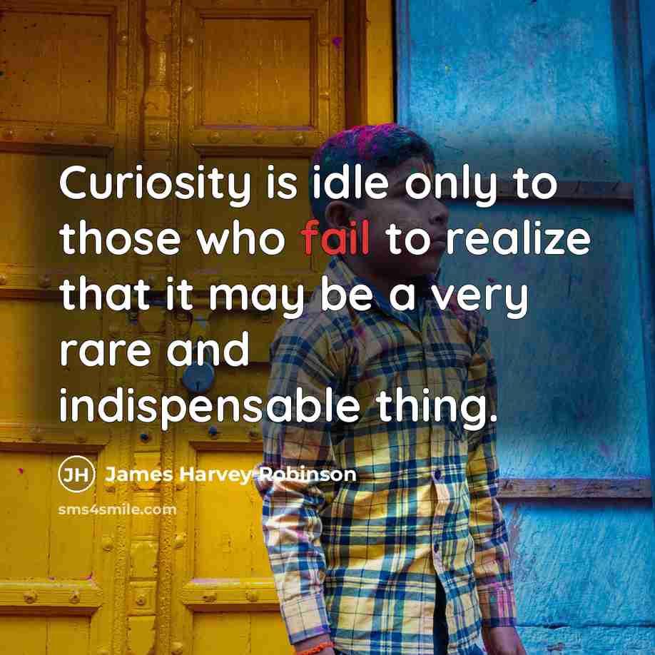 “Curiosity is idle only to those who fail to realize…” quote by James Harvey Robinson