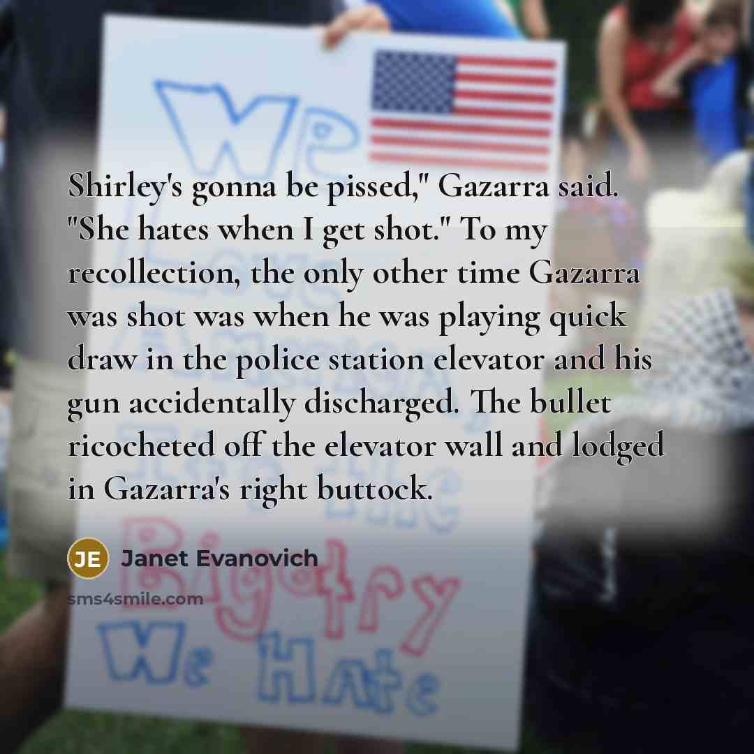 “Shirley's gonna be pissed," Gazarra said. "She hates when I…” quote by Janet Evanovich