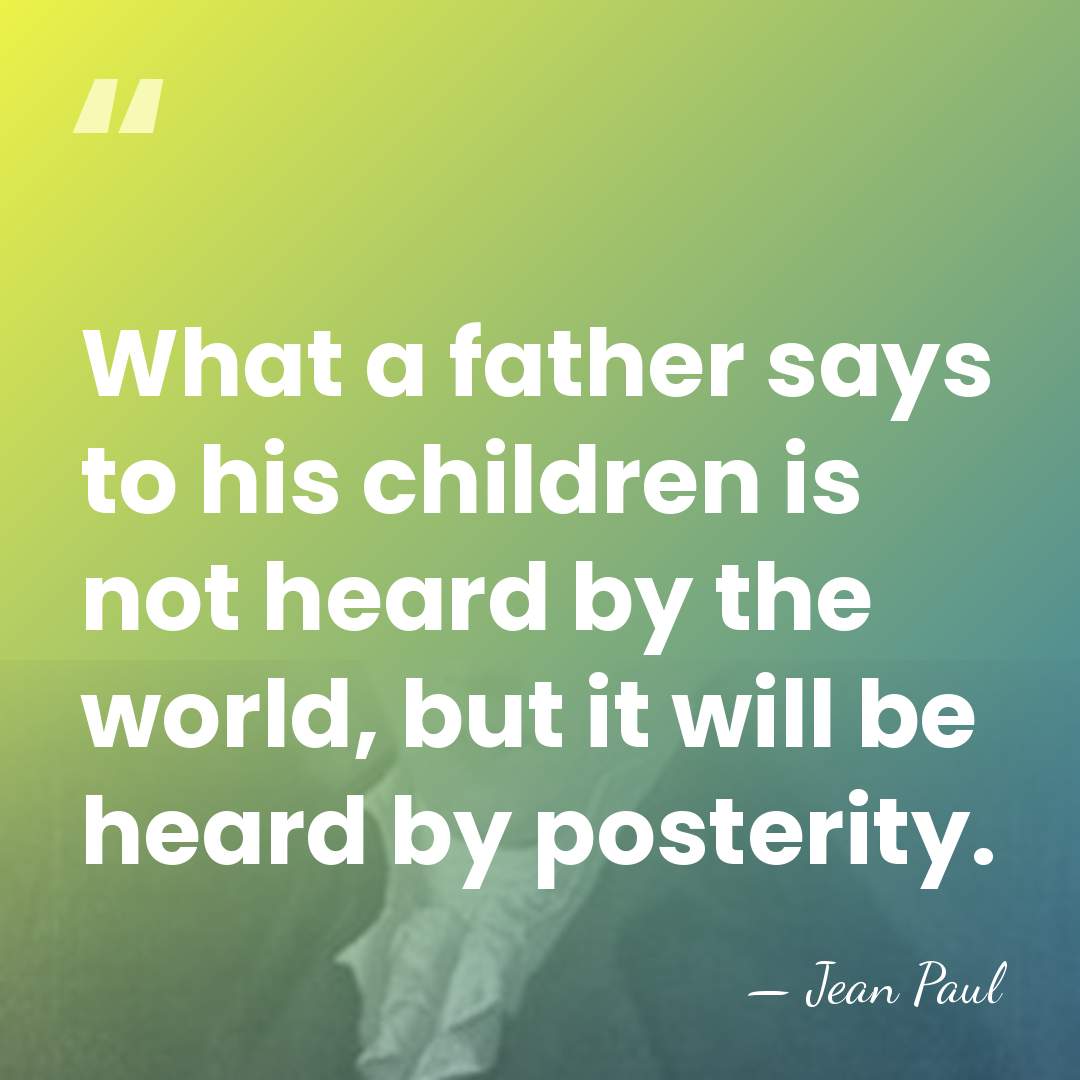 What a father says to his children is not heard by the&hellip; - Jean Paul