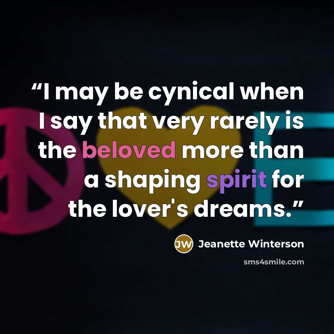 “I may be cynical when I say that very rarely is the beloved more than a shaping spirit for the lover's dreams.” quote by Jeanette Winterson
