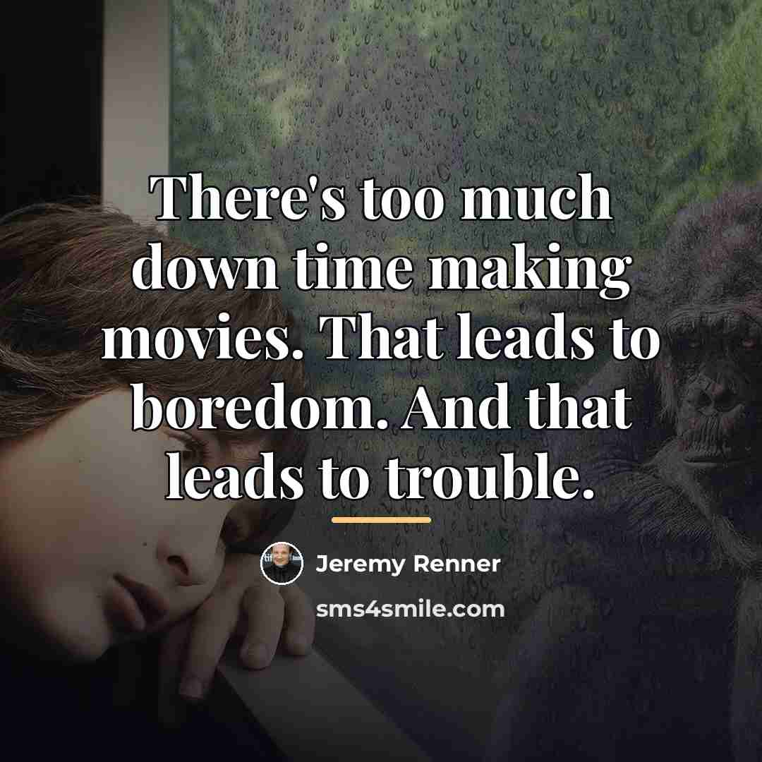 “There's too much down time making movies. That leads to…” quote by Jeremy Renner