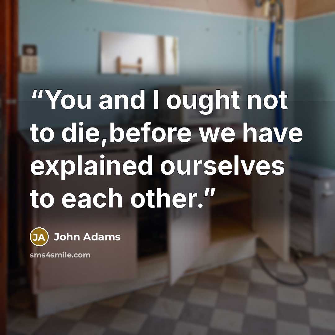 “You and I ought not to die,before we have explained ourselves to each other.” quote by John Adams