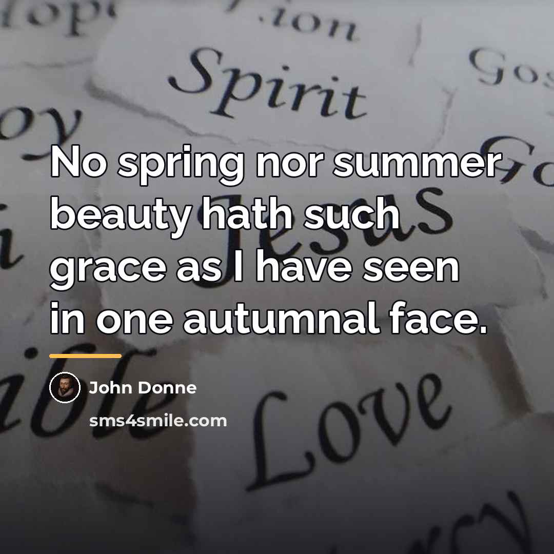 “No spring nor summer beauty hath such grace as I…” quote by John Donne