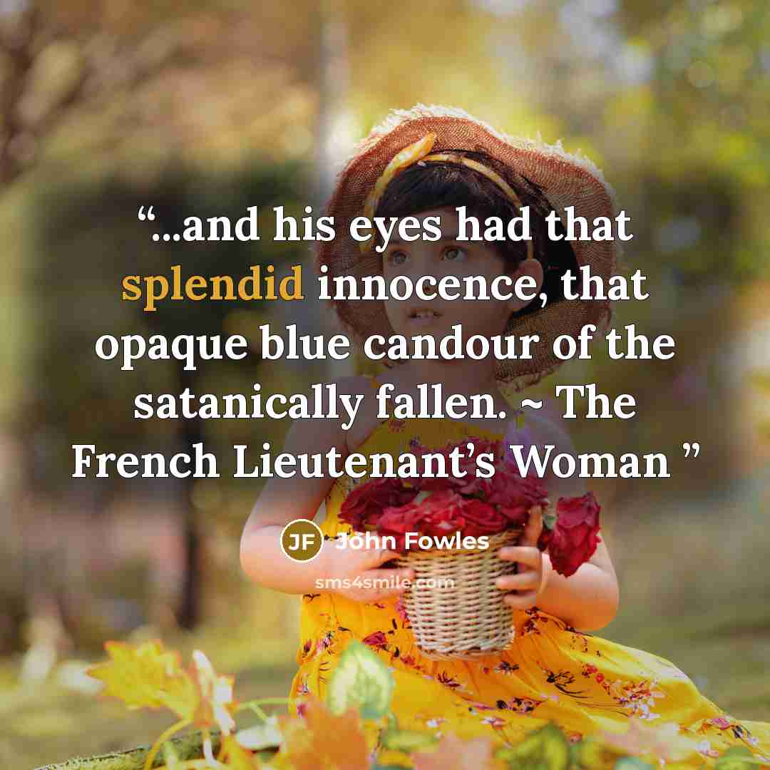 “...and his eyes had that splendid innocence, that opaque blue candour of the satanically fallen. ~ The French Lieutenant’s Woman” quote by John Fowles