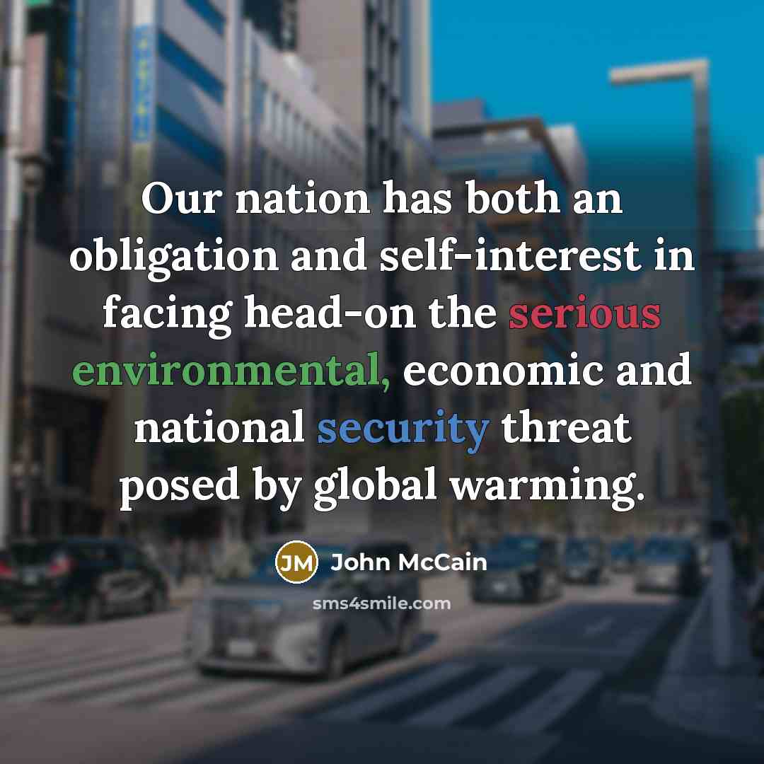 “Our nation has both an obligation and self-interest in facing head-on the serious environmental, economic and national security threat posed by global warming.” quote by John McCain