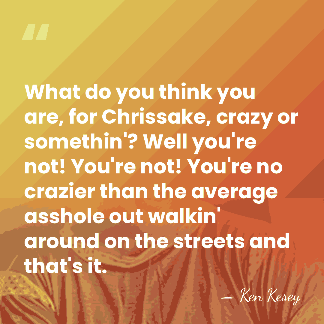 What do you think you are, for Chrissake, crazy or somethin'? Well&hellip; - Ken Kesey