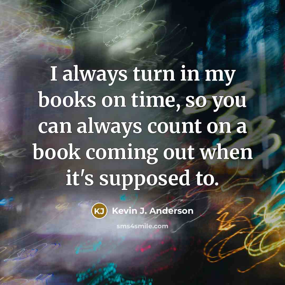 “I always turn in my books on time, so you…” quote by Kevin J. Anderson