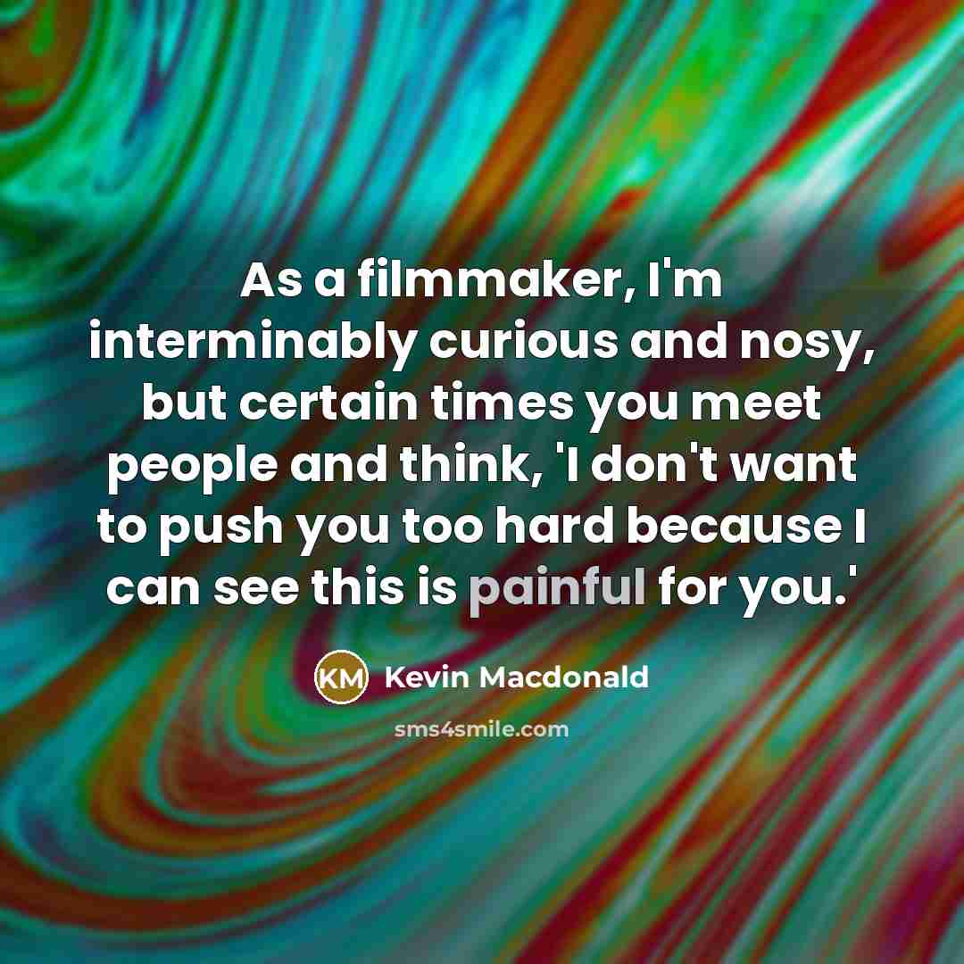 “As a filmmaker, I'm interminably curious and nosy, but certain…” quote by Kevin Macdonald