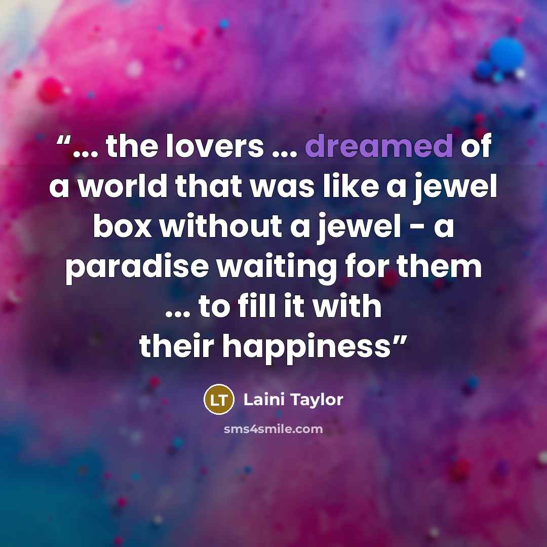 “... the lovers ... dreamed of a world that was like a jewel box without a jewel - a paradise waiting for them ... to fill it with their happiness” quote by Laini Taylor