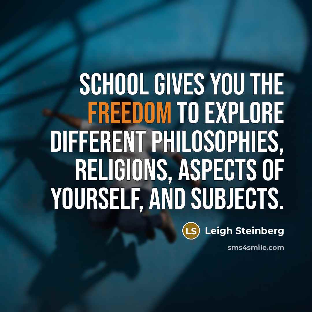 “School gives you the freedom to explore different philosophies, religions,…” quote by Leigh Steinberg