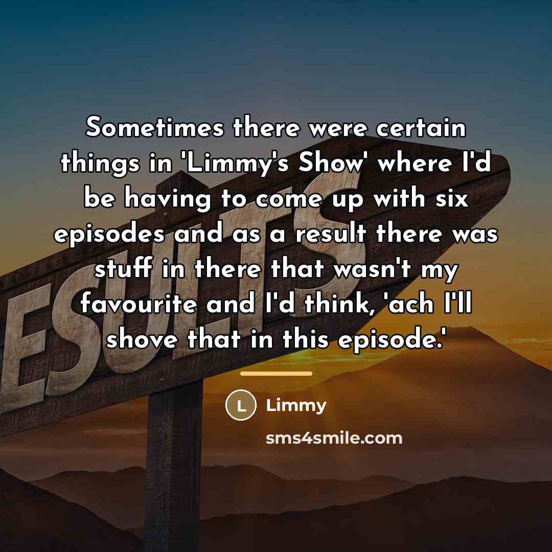 “Sometimes there were certain things in 'Limmy's Show' where I'd…” quote by Limmy