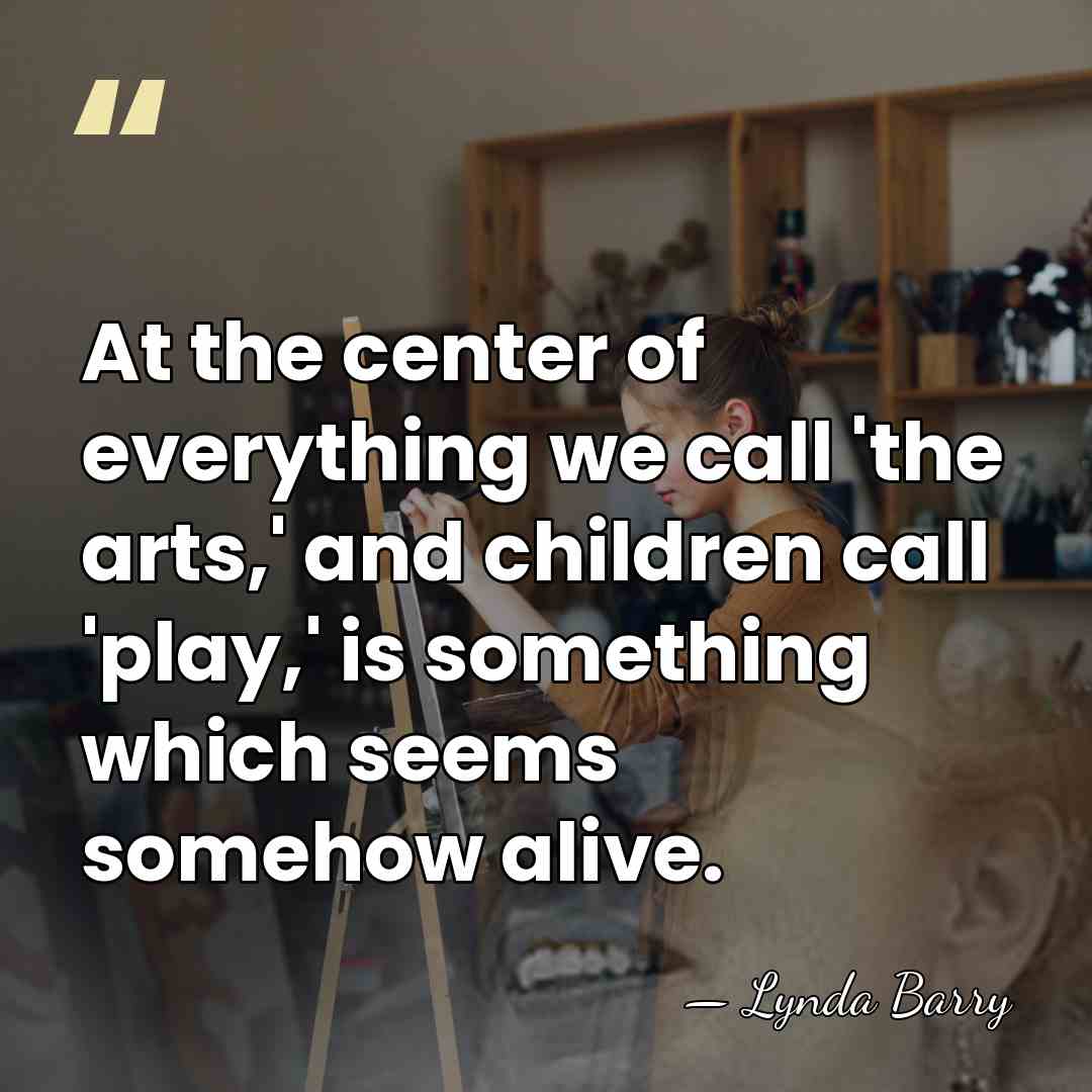 At the center of everything we call 'the arts,' and children call&hellip; - Lynda Barry