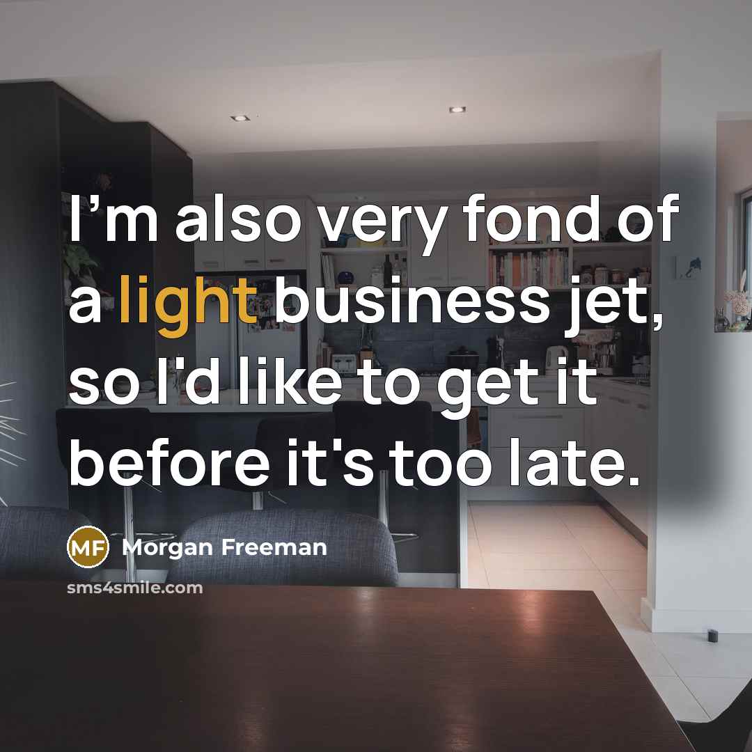“I'm also very fond of a light business jet, so…” quote by Morgan Freeman