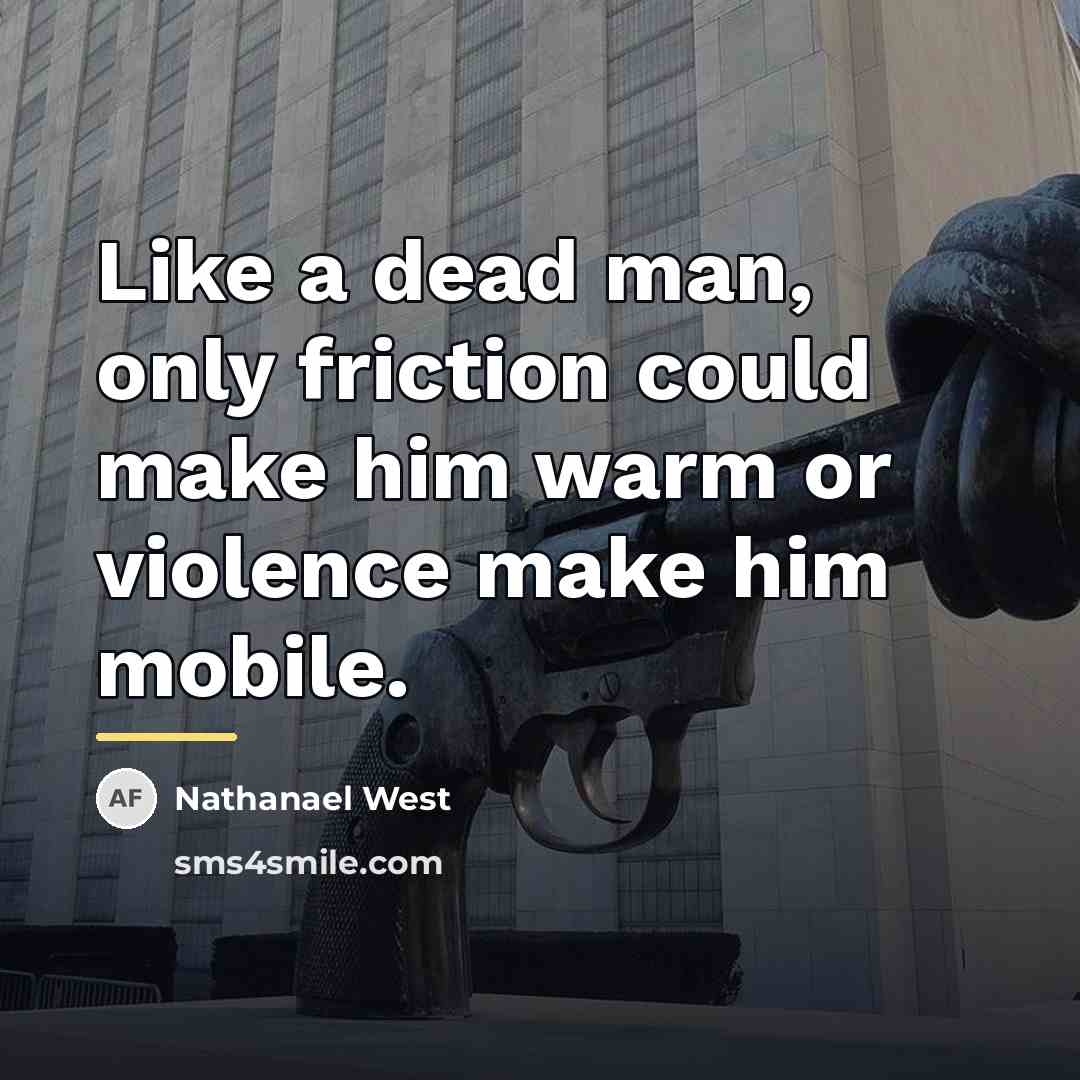 “Like a dead man, only friction could make him warm…” quote by Nathanael West