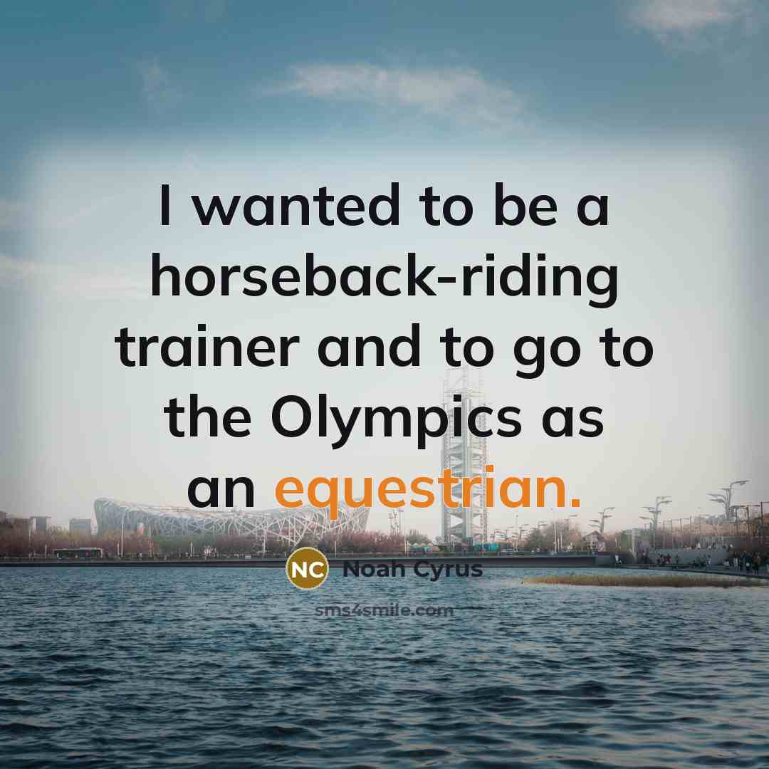 “I wanted to be a horseback-riding trainer and to go to the Olympics as an equestrian.” quote by Noah Cyrus