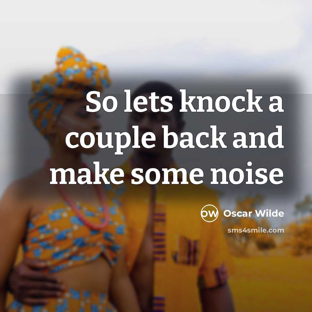 “So lets knock a couple back and make some noise…” quote by Oscar Wilde