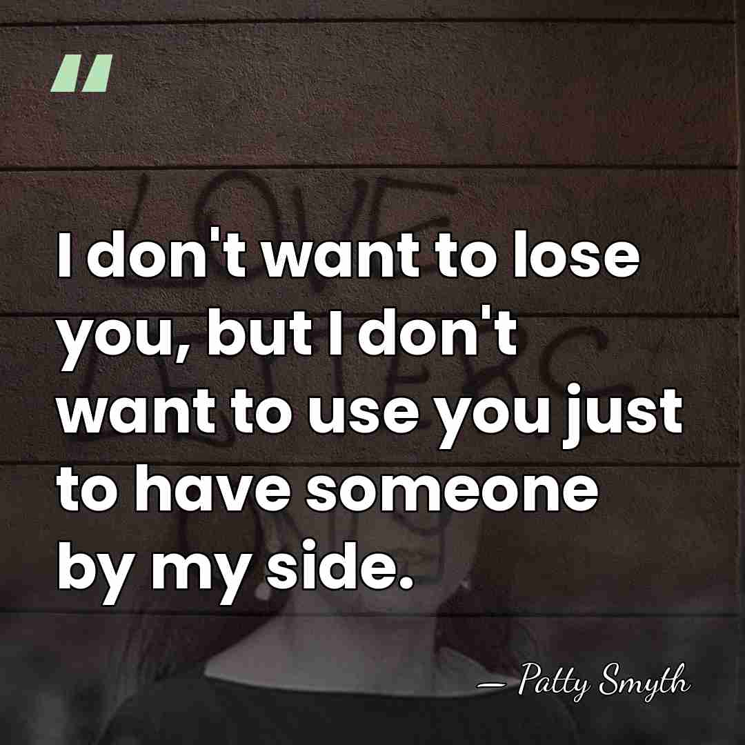 I don't want to lose you, but I don't want to use&hellip; - Patty Smyth