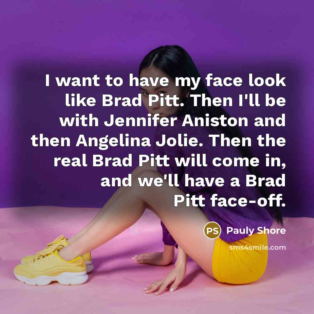 “I want to have my face look like Brad Pitt.…” quote by Pauly Shore