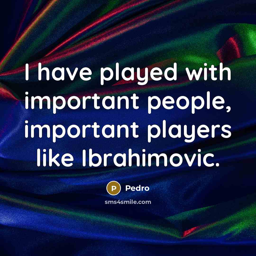 “I have played with important people, important players like Ibrahimovic.…” quote by Pedro