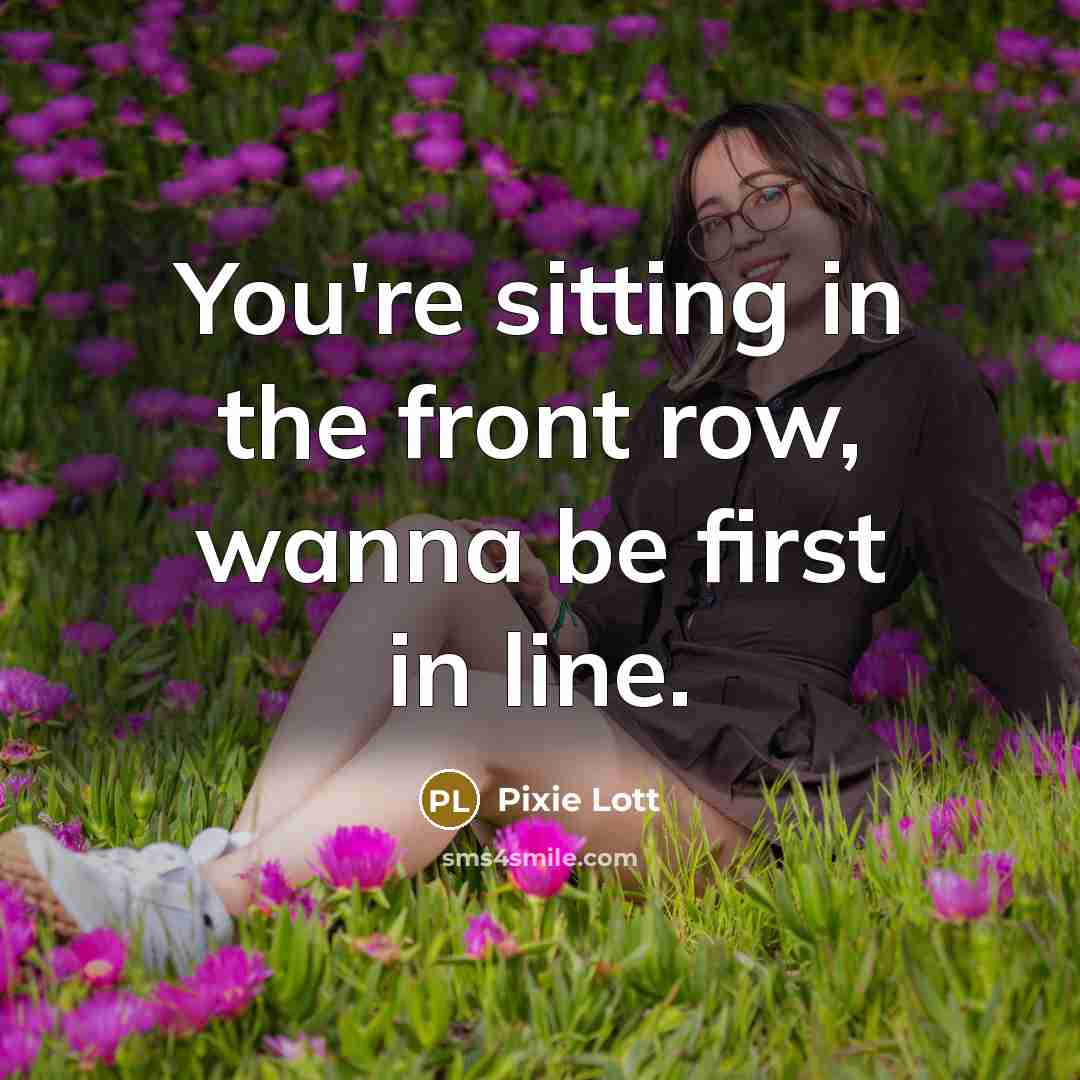 “You're sitting in the front row, wanna be first in line.” quote by Pixie Lott