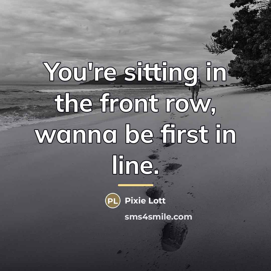 “You're sitting in the front row, wanna be first in…” quote by Pixie Lott