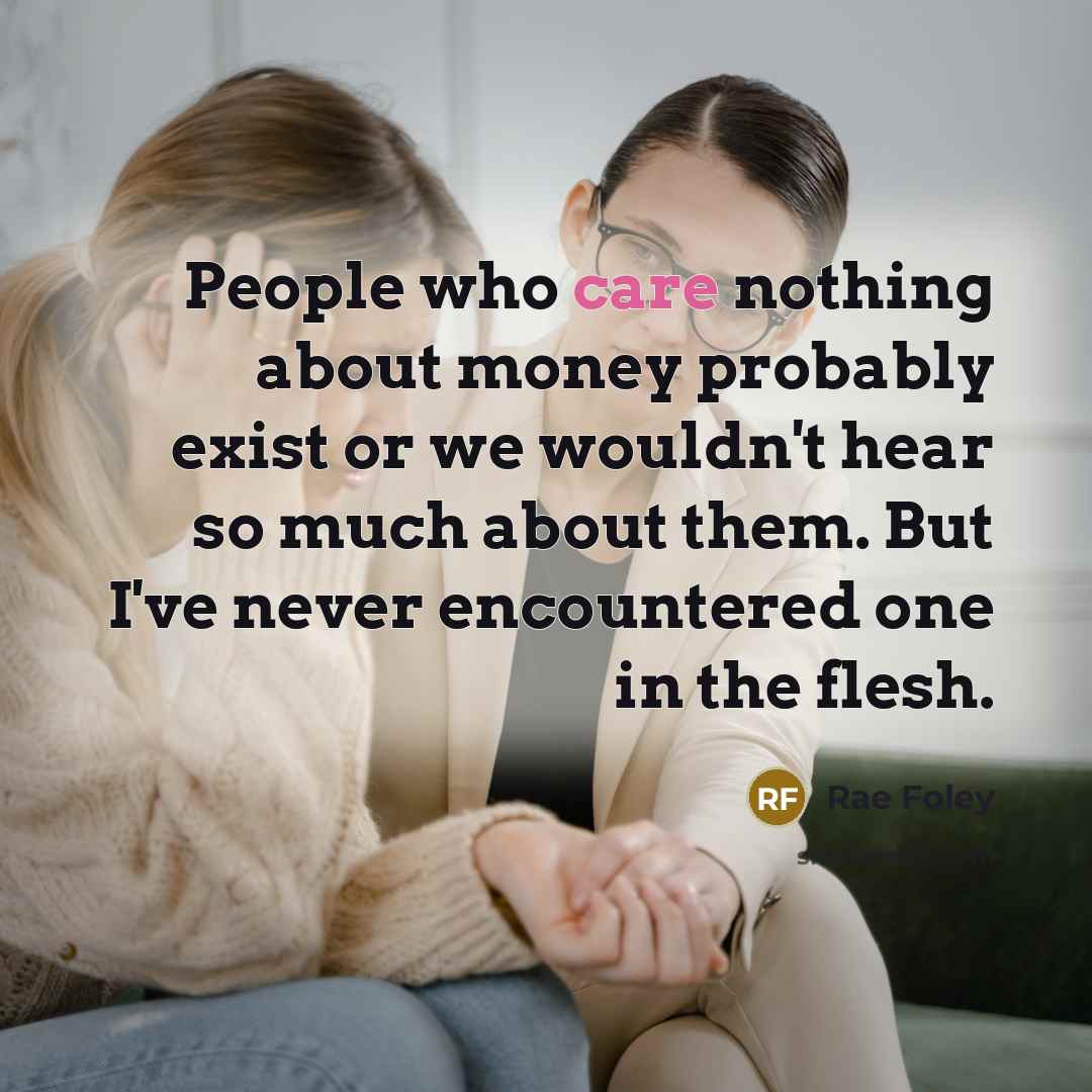 “People who care nothing about money probably exist or we…” quote by Rae Foley