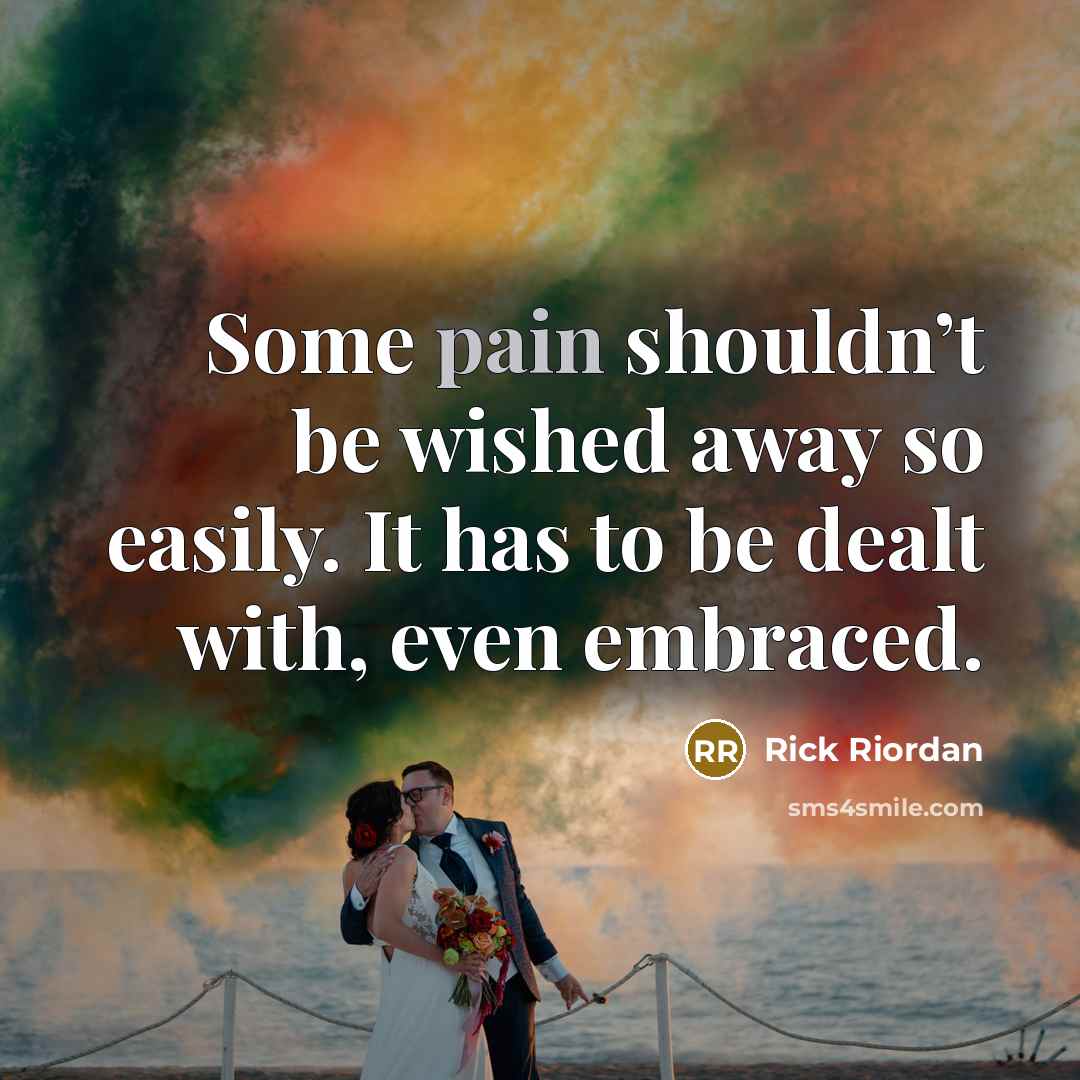 “Some pain shouldn’t be wished away so easily. It has…” quote by Rick Riordan