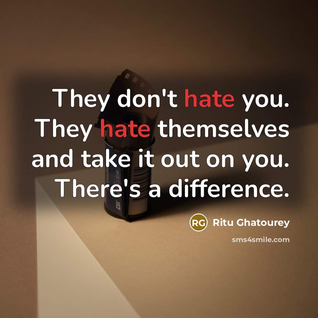 “They don't hate you. They hate themselves and take it…” quote by Ritu Ghatourey