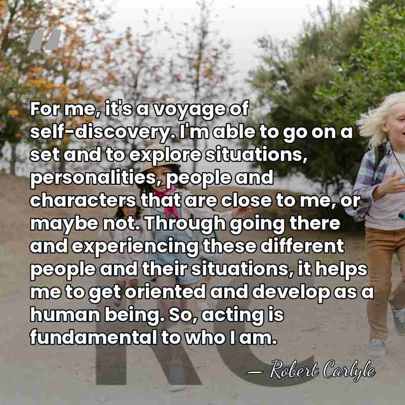 For me, it's a voyage of self-discovery. I'm able to go on&hellip; - Robert Carlyle