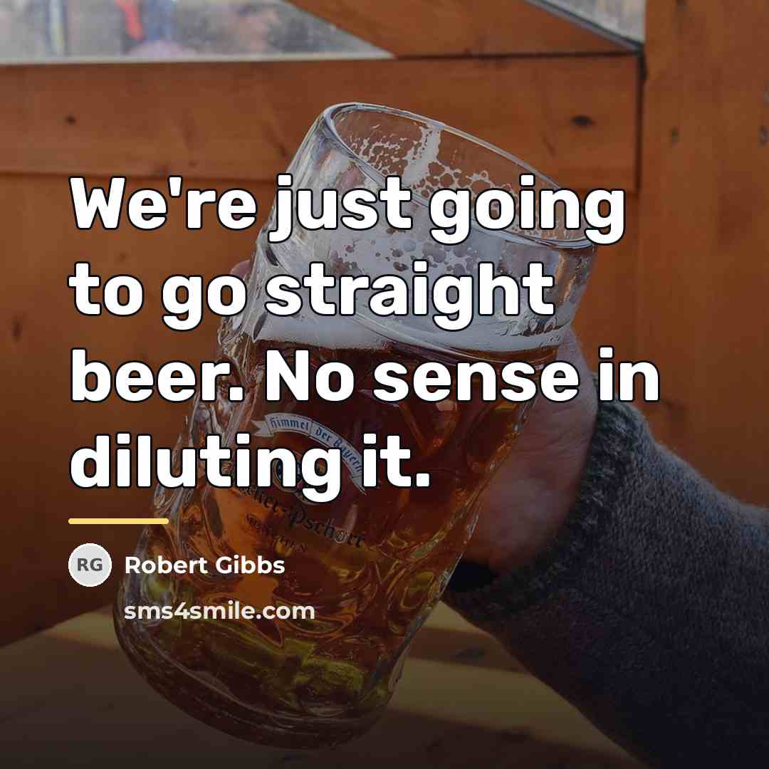 “We're just going to go straight beer. No sense in…” quote by Robert Gibbs